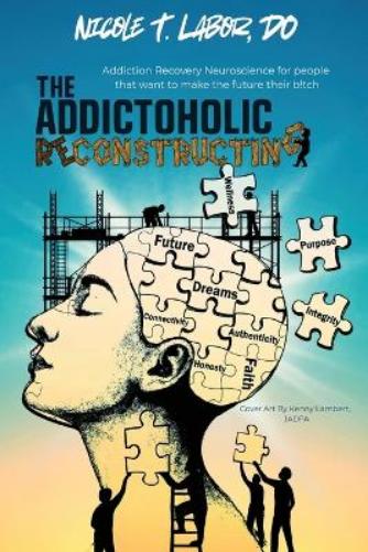 The Addictoholic Reconstructing: Addiction Recovery Neuroscience for people who want to make the future their b!tch: Addiction Recovery Neuroscience ... that want to make the future their b!tch