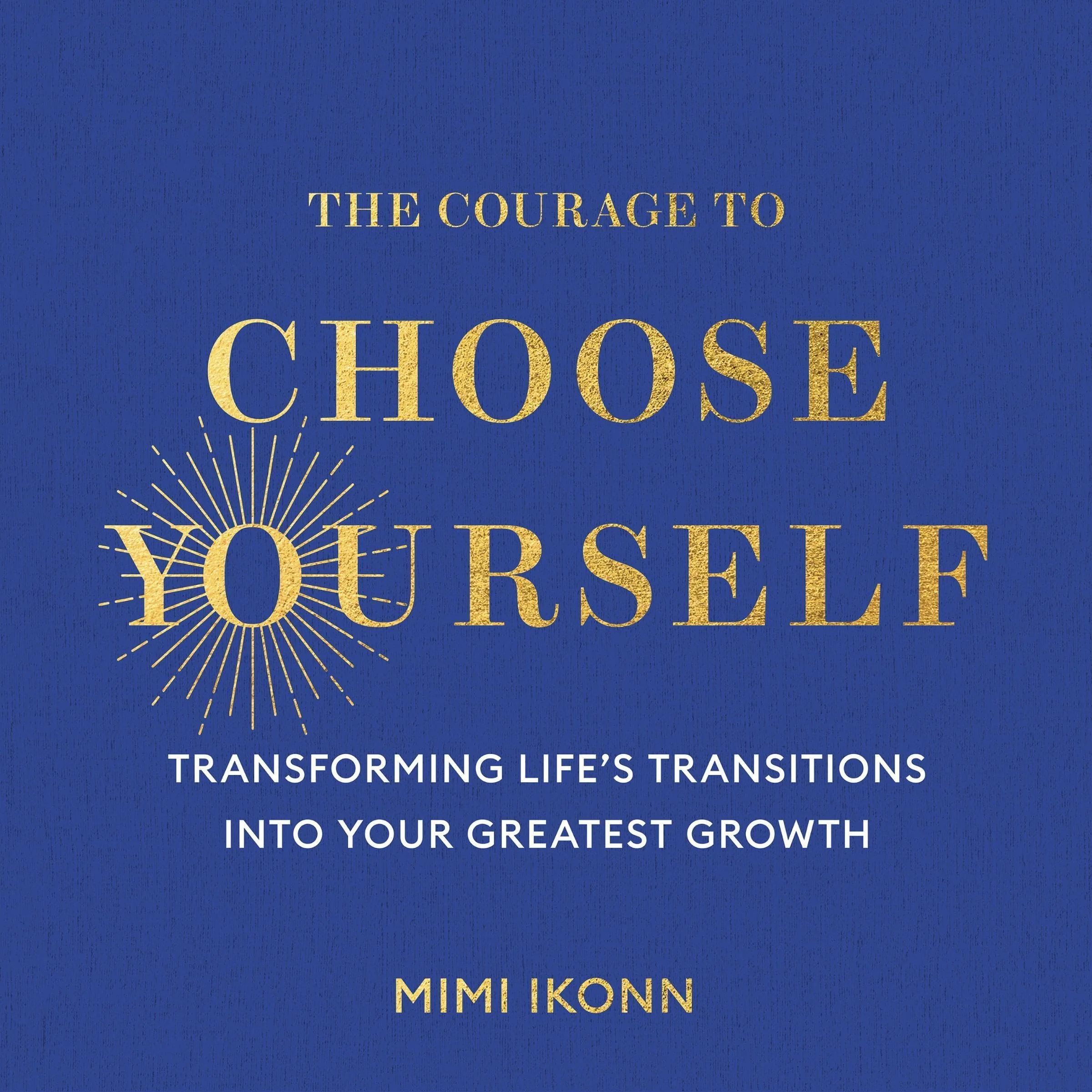 The Courage to Choose Yourself: Transforming Life's Transitions into Your Greatest Growth